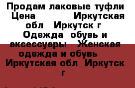 Продам лаковые туфли › Цена ­ 1 000 - Иркутская обл., Иркутск г. Одежда, обувь и аксессуары » Женская одежда и обувь   . Иркутская обл.,Иркутск г.